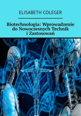 Biotechnologia: Wprowadzenie do Nowoczesnych Technik i Zastosowań Elisabeth Coleger - okladka książki