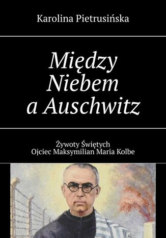 Między Niebem a Auschwitz Karolina Pietrusińska - okladka książki