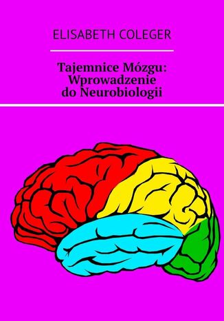 Tajemnice Mózgu: Wprowadzenie do Neurobiologii Elisabeth Coleger - okladka książki