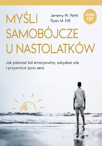 MYŚLI SAMOBÓJCZE U NASTOLATKÓW. Jak pokonać ból emocjonalny, odzyskać siłę i przywrócić życiu sens Jeremy W. Pettit, Ryan M. Hill - okladka książki