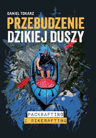 Przebudzenie dzikiej duszy. Packrafting i bikerafting Daniel Tokarz - okladka książki