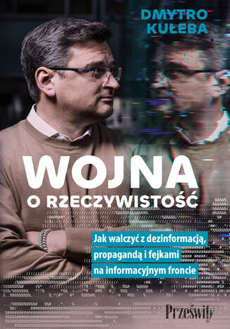 Wojna o rzeczywistość. Jak walczyć z dezinformacją, propagandą i fejkami na informacyjnym froncie Dmytro Kuleba - okladka książki