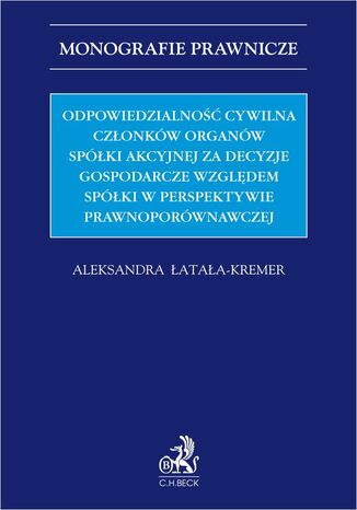 Odpowiedzialność cywilna członków organów spółki akcyjnej za decyzje gospodarcze względem spółki w perspektywie prawnoporównawczej Aleksandra Łatała-Kremer - okladka książki