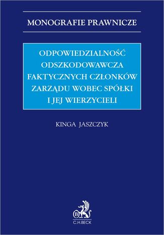 Odpowiedzialność odszkodowawcza faktycznych członków zarządu wobec spółki i jej wierzycieli Kinga Jaszczyk - okladka książki