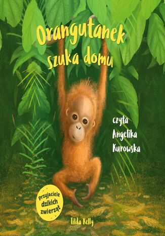 Przyjaciele dzikich zwierząt. Orangutanek szuka domu Tilda Kelly - okladka książki