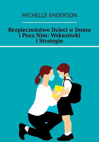 Bezpieczeństwo Dzieci w Domu i Poza Nim: Wskazówki i Strategie Michelle Enderson - okladka książki