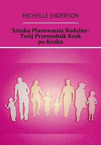 Sztuka Planowania Rodziny: Twój Przewodnik Krok po Kroku Michelle Enderson - okladka książki