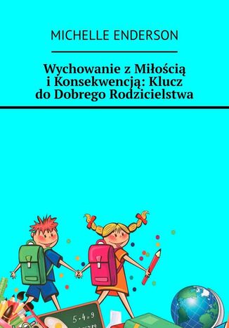 Wychowanie z Miłością i Konsekwencją: Klucz do Dobrego Rodzicielstwa Michelle Enderson - okladka książki