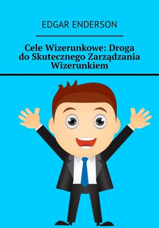 Cele Wizerunkowe: Droga do Skutecznego Zarządzania Wizerunkiem Edgar Enderson - okladka książki