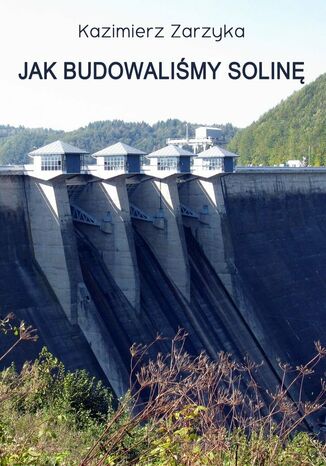 Jak budowaliśmy Solinę Kazimierz Zarzyka - okladka książki