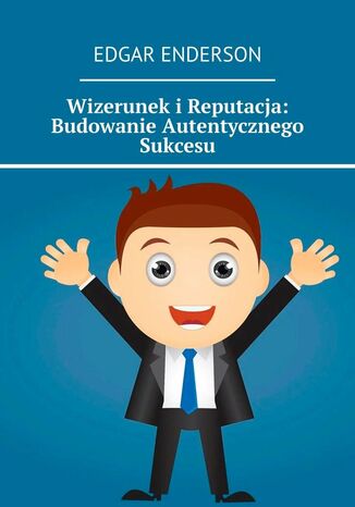 Wizerunek i Reputacja: Budowanie Autentycznego Sukcesu Edgar Enderson - okladka książki