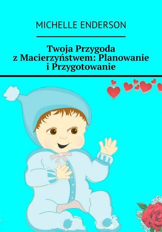 Twoja Przygoda z Macierzyństwem: Planowanie i Przygotowanie Michelle Enderson - okladka książki