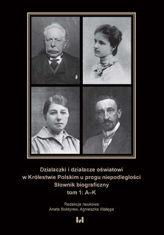 Działaczki i działacze oświatowi w Królestwie Polskim u progu niepodległości. Słownik biograficzny. Tom 1: A-K Aneta Bołdyrew, Agnieszka Wałęga - okladka książki