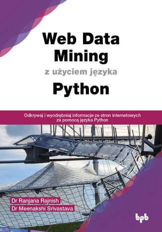 Web Data Mining z użyciem języka Python. Odkrywaj i wyodrębniaj informacje ze stron internetowych za pomocą języka Python Dr Ranjana Rajnish; Dr Meenakshi Srivastava - okladka książki