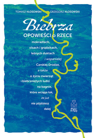 Biebrza. Opowieści o rzece, mokradłach, olsach i grądzikach, leśnych duktach i wspaniałej Carskiej Drodze, a także o życiu zwierząt i biebrzniętych ludzi na bagnie, które wciąga tak, że już nie pójdziesz dalej Grzegorz Kłosowski, Tomasz Kłosowski - okladka książki