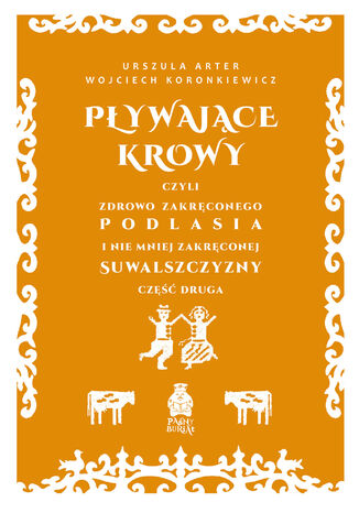 Pływające krowy, czyli zdrowo zakręconego Podlasia i nie mniej zakręconej Suwalszczyzny część druga Urszula Arter, Wojciech Koronkiewicz - okladka książki