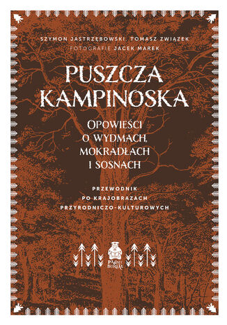 Puszcza Kampinoska. Opowieści o wydmach, mokradłach i sosnach. Przewodnik po krajobrazach przyrodniczo-kulturowych Szymon Jastrzębowski, Tomasz Związek, Jacek Marek (fotografie) - okladka książki