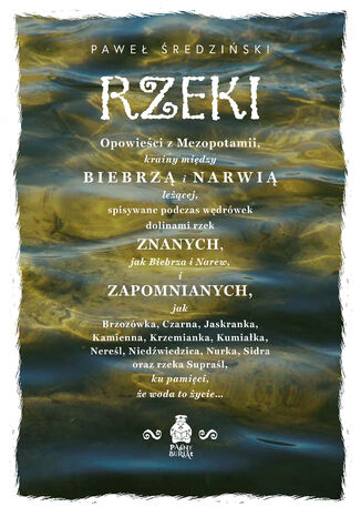 Rzeki. Opowieści z Mezopotamii, krainy między Biebrzą i Narwią leżącej, spisywane podczas wędrówek dolinami rzek znanych, jak Biebrza i Narew, i zapomnianych, jak Brzozówka, Czarna, Jaskranka, Kamienna, Krzemianka, Kumiałka, Nereśl, Niedźwiedzica, Nurka, Sidra oraz rzeka Supraśl, ku pamięci, że woda to życie... Paweł Średziński - okladka książki