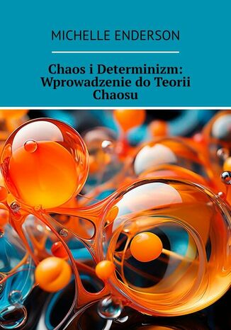 Chaos i Determinizm: Wprowadzenie do Teorii Chaosu Michelle Enderson - okladka książki