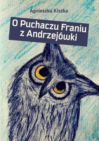 O Puchaczu Franiu z Andrzejówki Agnieszka Kiszka - okladka książki