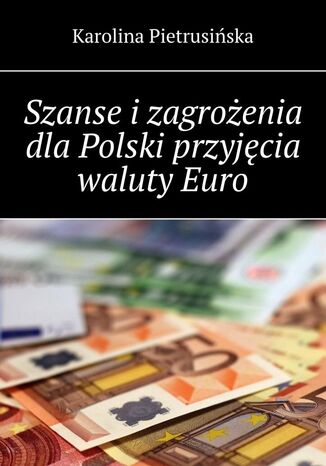 Szanse i zagrożenia dla Polski przyjęcia waluty Euro Karolina Pietrusińska - okladka książki