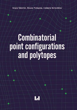 Combinatorial point configurations and polytopes Sergiy Yakovlev, Oksana Pichugina, Liudmyla Koliechkina - okladka książki