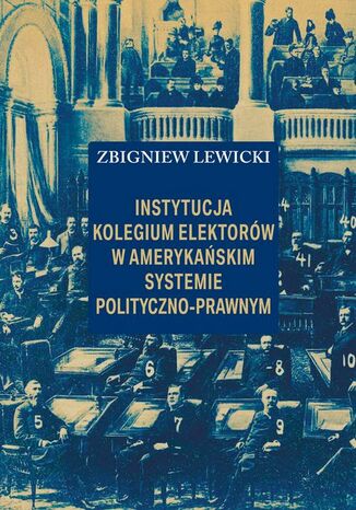 Instytucja Kolegium Elektorów w amerykańskim systemie polityczno-prawnym Zbigniew Lewicki - okladka książki