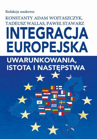 Integracja europejska. Uwarunkowania, istota i następstwa Konstanty Adam Wojtaszczyk, Paweł Stawarz, Tadeusz Wallas - okladka książki