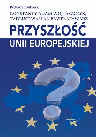 Przyszłość Unii Europejskiej Konstanty Adam Wojtaszczyk, Paweł Stawarz, Tadeusz Wallas - okladka książki