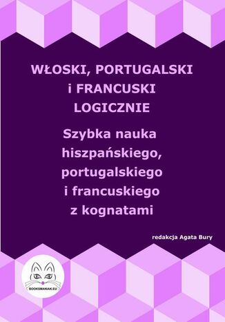 Włoski, portugalski i francuski logicznie. Szybka nauka włoskiego, portugalskiego i francuskiego z kognatami Agata Bury - okladka książki