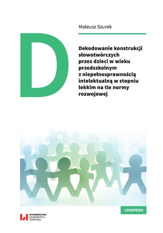 Dekodowanie konstrukcji słowotwórczych przez dzieci w wieku przedszkolnym z niepełnosprawnością intelektualną w stopniu lekkim na tle normy rozwojowej Mateusz Szurek - okladka książki