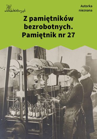 Z pamiętników bezrobotnych. Pamiętnik nr 27 Autorka nieznana - okladka książki