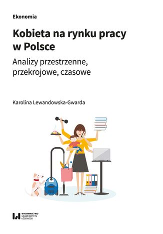 Kobieta na rynku pracy w Polsce. Analizy przestrzenne, przekrojowe, czasowe Karolina Lewandowska-Gwarda - okladka książki