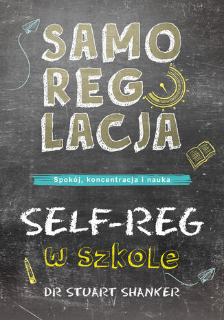 Samoregulacja w szkole. SELF-REG. Spokój, koncentracja, nauka Stuart Shanker - okladka książki