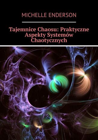 Tajemnice Chaosu: Praktyczne Aspekty Systemów Chaotycznych Michelle Enderson - okladka książki