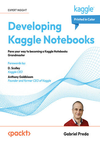 Developing Kaggle Notebooks. Pave your way to becoming a Kaggle Notebooks Grandmaster Gabriel Preda, D. Sculley, Anthony Goldbloom - okladka książki