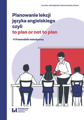 Planowanie lekcji języka angielskiego, czyli to plan or not to plan. Przewodnik metodyczny Anna Parr-Modrzejewska, Weronika Szubko-Sitarek - okladka książki