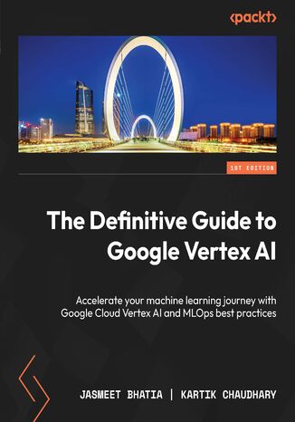 The Definitive Guide to Google Vertex AI. Accelerate your machine learning journey with Google Cloud Vertex AI and MLOps best practices Jasmeet Bhatia, Kartik Chaudhary - okladka książki