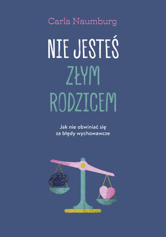 Nie jesteś złym rodzicem. Jak nie obwiniać się za błędy wychowawcze Carla Naumburg - okladka książki