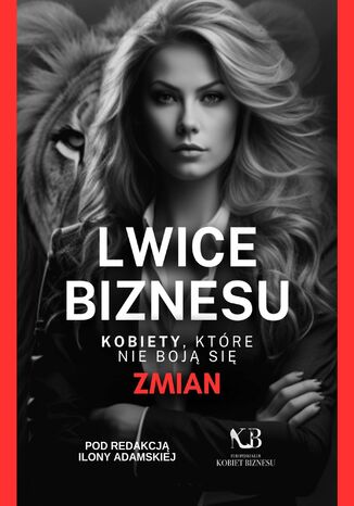 Lwice Biznesu. Kobiety, które nie boją się zmian Opracowanie zbiorowe - okladka książki