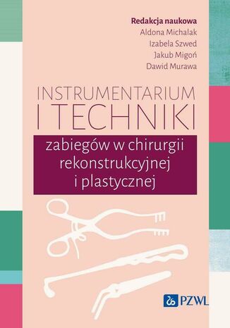 Instrumentarium i techniki zabiegów w chirurgii rekonstrukcyjnej i plastycznej Aldona Michalak, Izabela Szwed, Jakub Migoń, Dawid Murawa - okladka książki