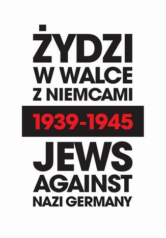 Żydzi w walce z Niemcami 1939-1945 | Jews Against Nazi Germany 1939-1945 Michał Wójcik, Anna Bikont, Krzysztof Persak, Barbara Engelking, Laurence Weinbaum, Jacek Pietrzak, Deborah Dash MOORE, Marian Turski, Natalia Aleksiun, Arkadi Zelcer, Andrei Zamoiski, Renée Poznanski, Andrea Löw, Yoav Gelber - okladka książki