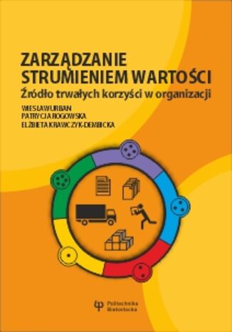 Zarządzanie strumieniem wartości. Źródło trwałych korzyści w organizacji Wiesław Urban, Patrycja Rogowska, Elżbieta Krawczyk-Dembicka - okladka książki