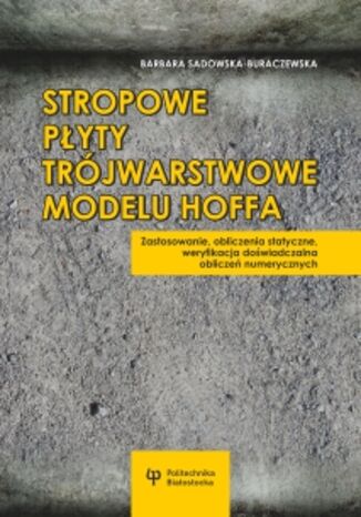 Stropowe płyty trójwarstwowe modelu Hoffa. Zastosowanie, obliczenia statyczne, weryfikacja doświadczalna obliczeń numerycznych Barbara Sadowska-Buraczewska - okladka książki