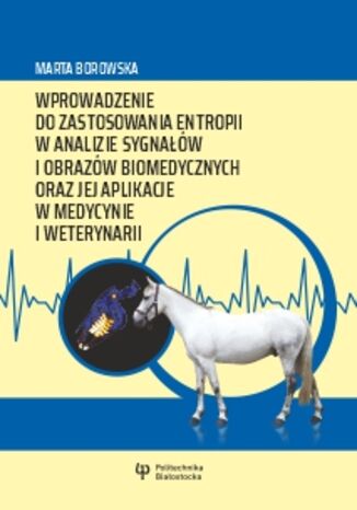 Wprowadzenie do zastosowania entropii w analizie sygnałów i obrazów biomedycznych oraz jej aplikacje w medycynie i weterynarii Marta Borowska - okladka książki