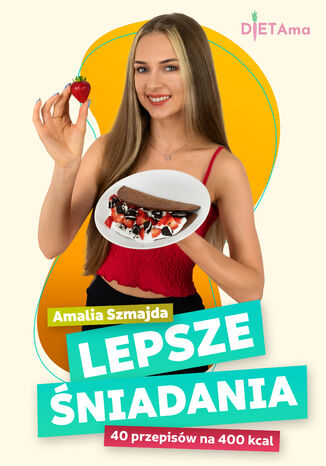 LEPSZE ŚNIADANIA (400 kcal). Lepsze Śniadania. 40 przepisów na 400 kcal Amalia Szmajda - okladka książki