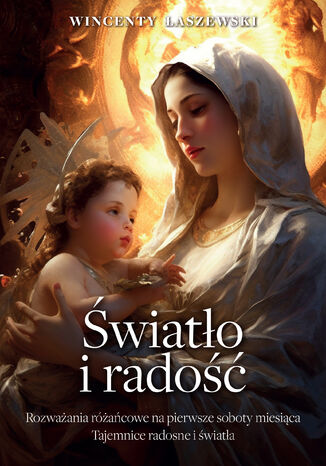 Radość i światło. Rozważania na pierwsze soboty miesiąca. Tajemnice różańca świętego - radosne i światła Wincenty Łaszewski - okladka książki