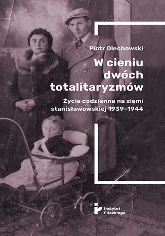 W cieniu dwóch totalitaryzmów. Życie codzienne na ziemi stanisławowskiej 1939-1944 Piotr Olechowski - okladka książki