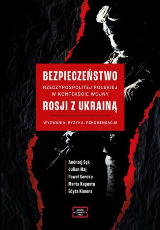 Bezpieczeństwo Rzeczypospolitej Polskiej w kontekście wojny Rosji z Ukrainą. Wyzwania, ryzyka, rekomendacje Paweł Soroka, Andrzej Sęk, Julian Maj, Marta Kapusta, Edyta Kimera - okladka książki