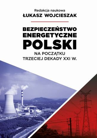 Bezpieczeństwo energetyczne Polski na początek trzeciej dekady XXI wieku Łukasz Wojcieszak - okladka książki